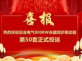 【喜報】熱烈慶祝日業(yè)電氣380V電壓等級，單機功率800Kw永磁同步驅(qū)動器第50套正式投運